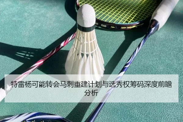 特雷杨可能转会马刺重建计划与选秀权筹码深度前瞻分析