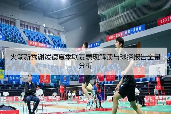 火箭新秀谢泼德夏季联赛表现解读与球探报告全景分析