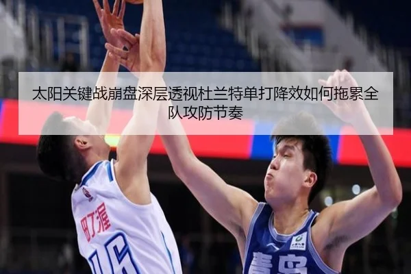 太阳关键战崩盘深层透视杜兰特单打降效如何拖累全队攻防节奏