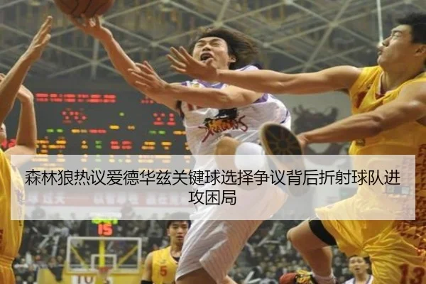 森林狼热议爱德华兹关键球选择争议背后折射球队进攻困局