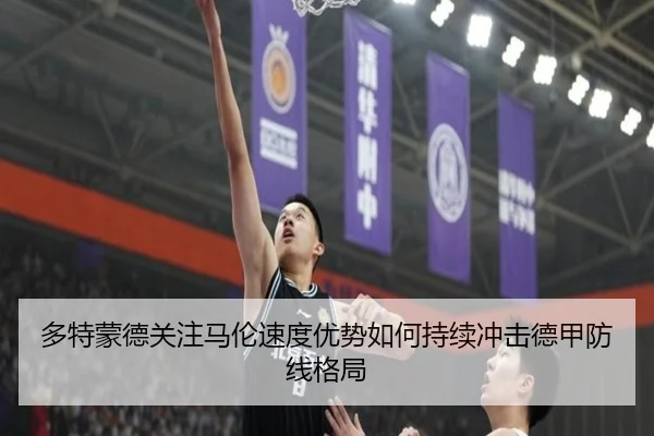 多特蒙德关注马伦速度优势如何持续冲击德甲防线格局