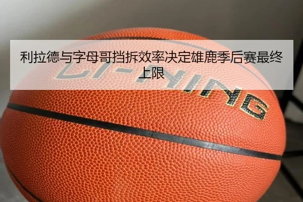 利拉德与字母哥挡拆效率决定雄鹿季后赛最终上限