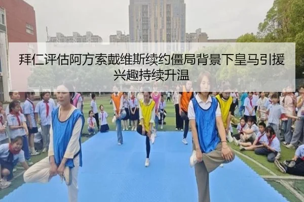 拜仁评估阿方索戴维斯续约僵局背景下皇马引援兴趣持续升温
