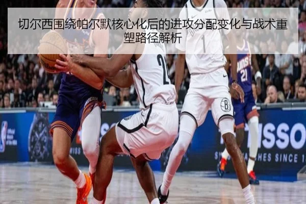 切尔西围绕帕尔默核心化后的进攻分配变化与战术重塑路径解析