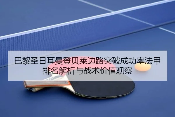 巴黎圣日耳曼登贝莱边路突破成功率法甲排名解析与战术价值观察