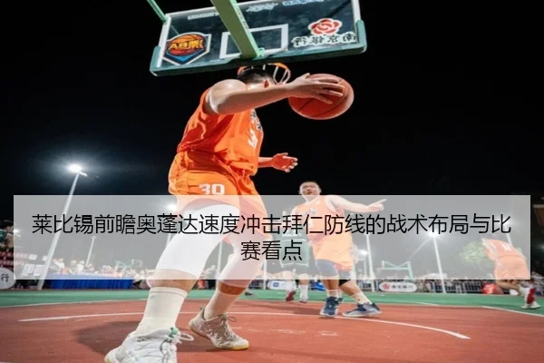 莱比锡前瞻奥蓬达速度冲击拜仁防线的战术布局与比赛看点