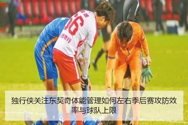 独行侠关注东契奇体能管理如何左右季后赛攻防效率与球队上限