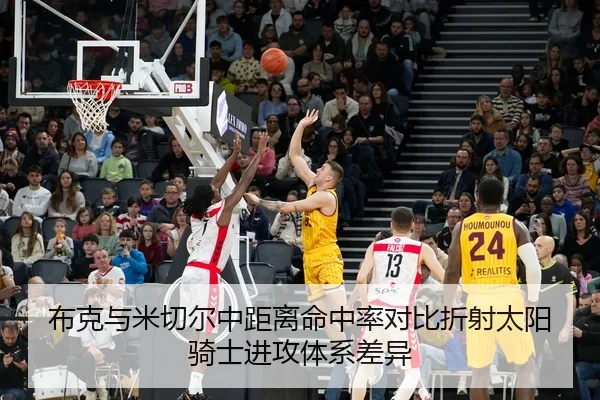 布克与米切尔中距离命中率对比折射太阳骑士进攻体系差异
