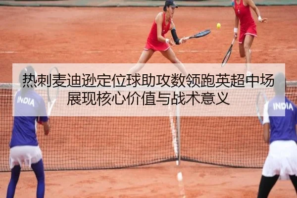 热刺麦迪逊定位球助攻数领跑英超中场展现核心价值与战术意义
